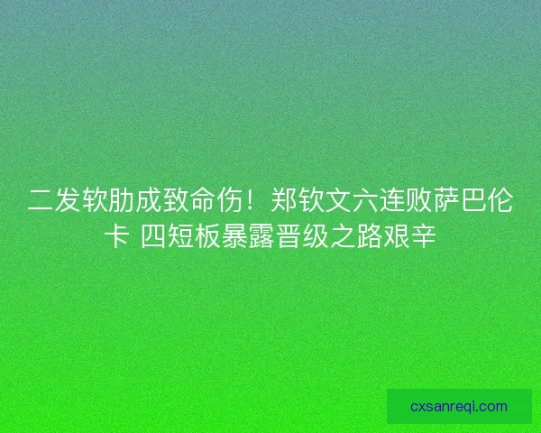 二发软肋成致命伤！郑钦文六连败萨巴伦卡 四短板暴露晋级之路艰辛