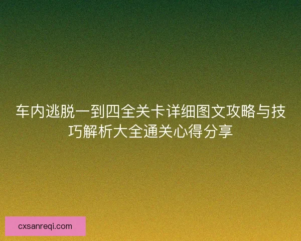 车内逃脱一到四全关卡详细图文攻略与技巧解析大全通关心得分享