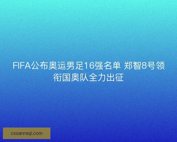 FIFA公布奥运男足16强名单 郑智8号领衔国奥队全力出征